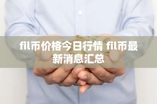 fil币价格今日行情 fil币最新消息汇总
