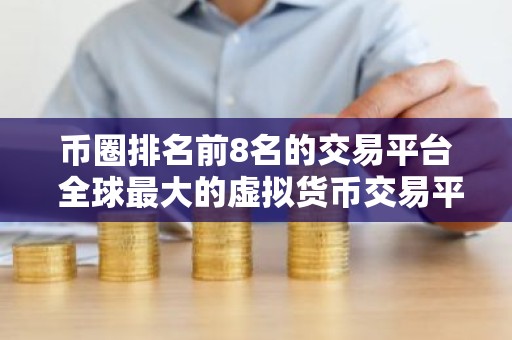 币圈排名前8名的交易平台 全球最大的虚拟货币交易平台排行