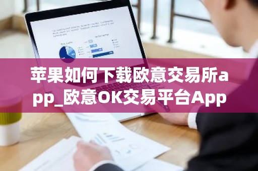 苹果如何下载欧意交易所app_欧意OK交易平台App下载教程