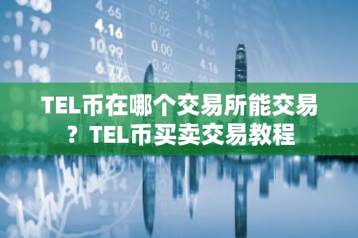 TEL币在哪个交易所能交易？TEL币买卖交易教程