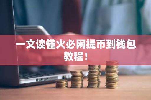 一文读懂火必网提币到钱包教程！