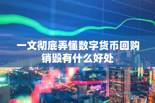 一文彻底弄懂数字货币回购销毁有什么好处