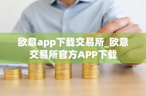 欧意app下载交易所_欧意交易所官方APP下载