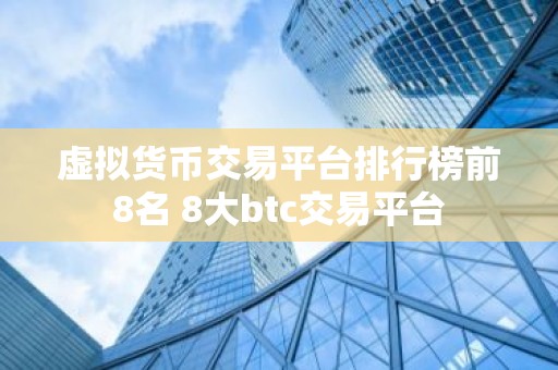 虚拟货币交易平台排行榜前8名 8大btc交易平台