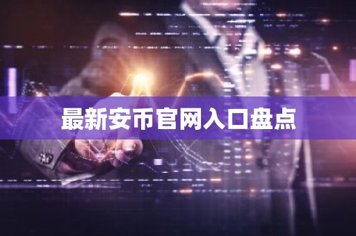 最新安币官网入口盘点