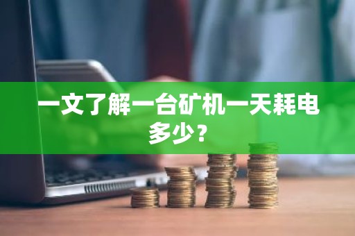 一文了解一台矿机一天耗电多少？