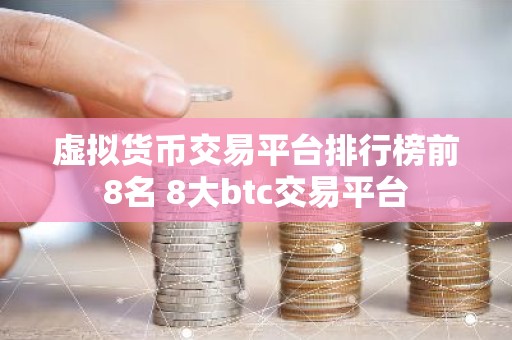 虚拟货币交易平台排行榜前8名 8大btc交易平台