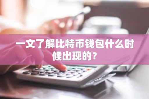 一文了解比特币钱包什么时候出现的？