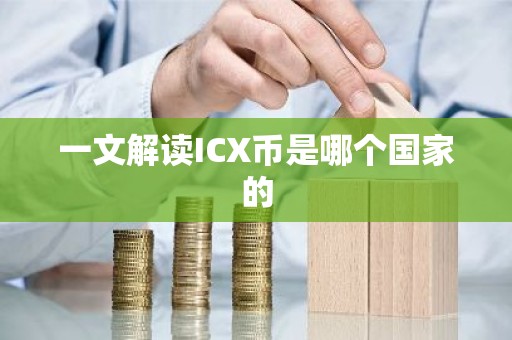 一文解读ICX币是哪个国家的