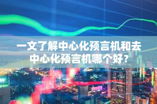 一文了解中心化预言机和去中心化预言机哪个好？