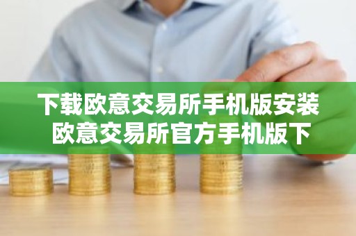 下载欧意交易所手机版安装 欧意交易所官方手机版下载安装