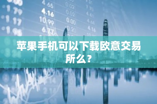 苹果手机可以下载欧意交易所么？