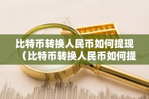 比特币转换人民币如何提现（比特币转换人民币如何提现到银行卡）
