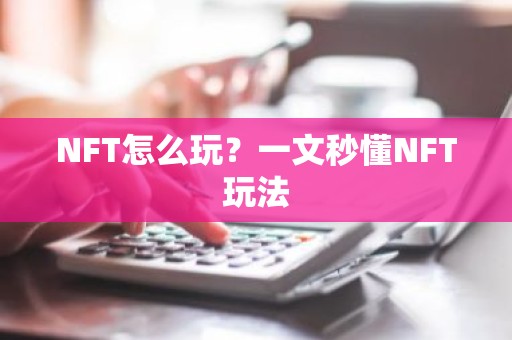 NFT怎么玩？一文秒懂NFT玩法