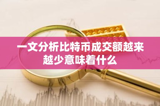 一文分析比特币成交额越来越少意味着什么