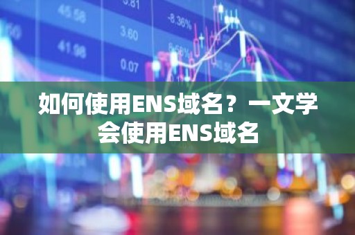 如何使用ENS域名？一文学会使用ENS域名