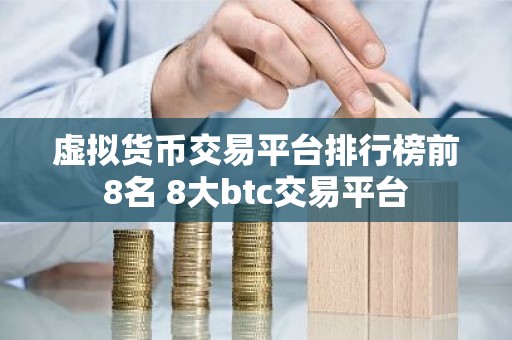 虚拟货币交易平台排行榜前8名 8大btc交易平台