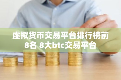 虚拟货币交易平台排行榜前8名 8大btc交易平台