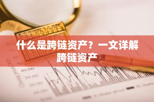 什么是跨链资产？一文详解跨链资产