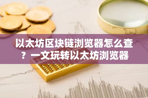 以太坊区块链浏览器怎么查？一文玩转以太坊浏览器