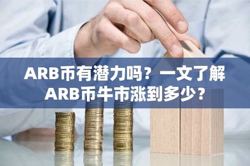 ARB币有潜力吗？一文了解ARB币牛市涨到多少？