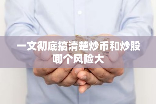 一文彻底搞清楚炒币和炒股哪个风险大