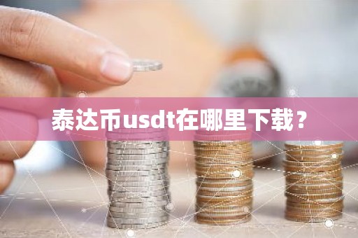 泰达币usdt在哪里下载？
