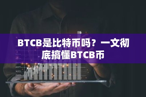 BTCB是比特币吗？一文彻底搞懂BTCB币