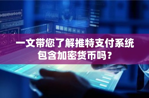 一文带您了解推特支付系统包含加密货币吗？