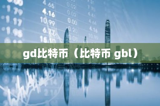 gd比特币（比特币 gbl）