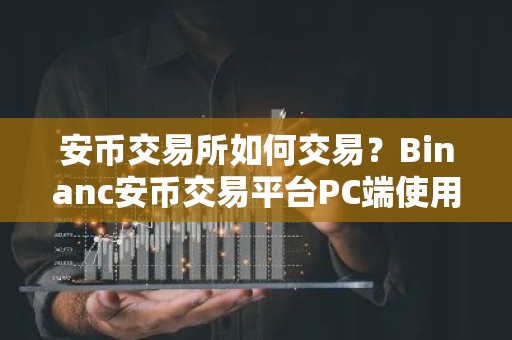 安币交易所如何交易？Binanc安币交易平台PC端使用教程