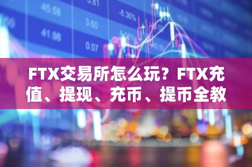 FTX交易所怎么玩？FTX充值、提现、充币、提币全教程