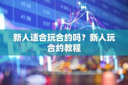 新人适合玩合约吗？新人玩合约教程