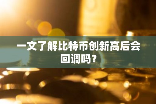 一文了解比特币创新高后会回调吗？