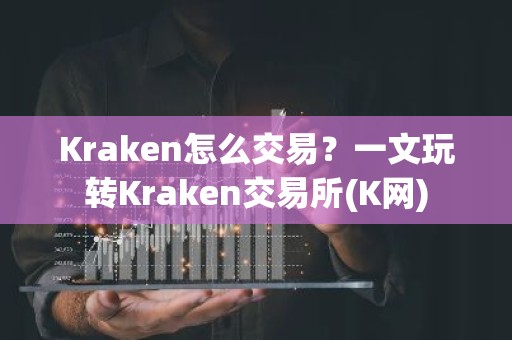 Kraken怎么交易？一文玩转Kraken交易所(K网)
