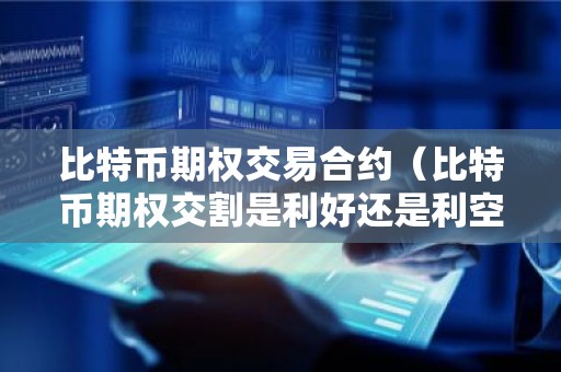 比特币期权交易合约（比特币期权交割是利好还是利空）