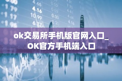 ok交易所手机版官网入口_OK官方手机端入口