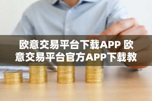 欧意交易平台下载APP 欧意交易平台官方APP下载教程
