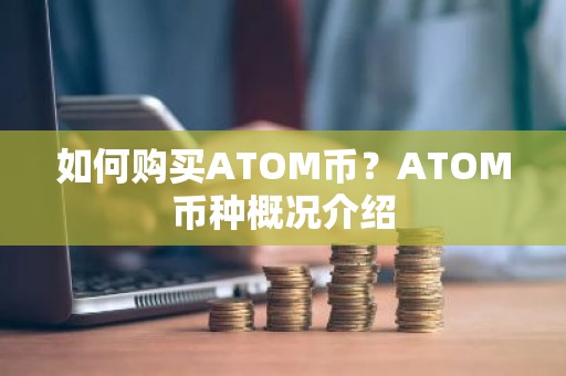 如何购买ATOM币？ATOM币种概况介绍