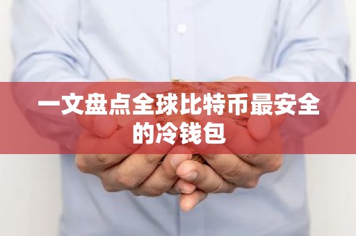 一文盘点全球比特币最安全的冷钱包