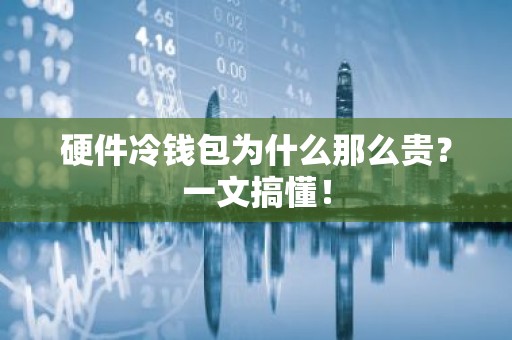 硬件冷钱包为什么那么贵？一文搞懂！