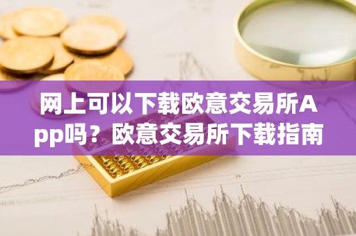 网上可以下载欧意交易所App吗？欧意交易所下载指南
