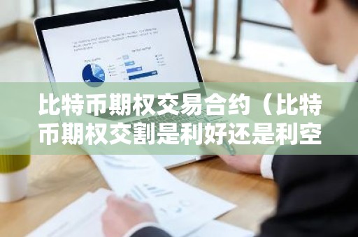 比特币期权交易合约（比特币期权交割是利好还是利空）