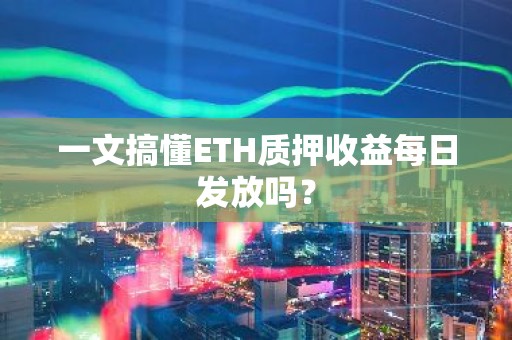 一文搞懂ETH质押收益每日发放吗？
