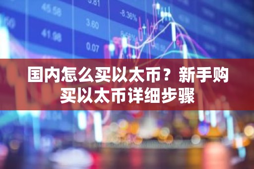 国内怎么买以太币？新手购买以太币详细步骤