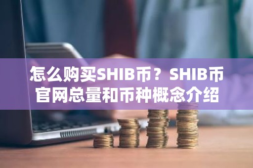 怎么购买SHIB币？SHIB币官网总量和币种概念介绍