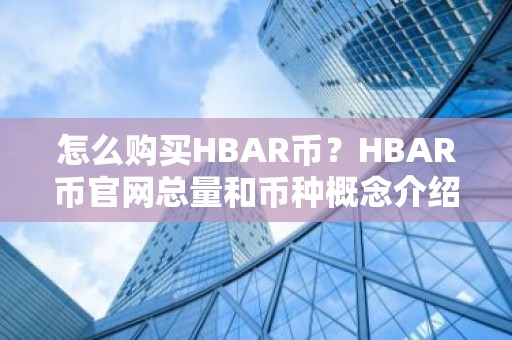 怎么购买HBAR币？HBAR币官网总量和币种概念介绍