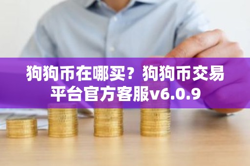 狗狗币在哪买？狗狗币交易平台官方客服v6.0.9