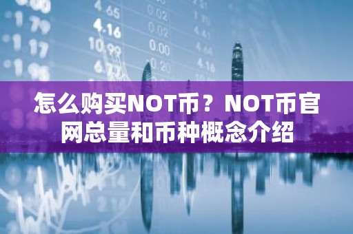 怎么购买NOT币？NOT币官网总量和币种概念介绍