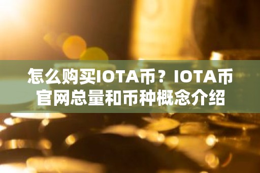 怎么购买IOTA币？IOTA币官网总量和币种概念介绍